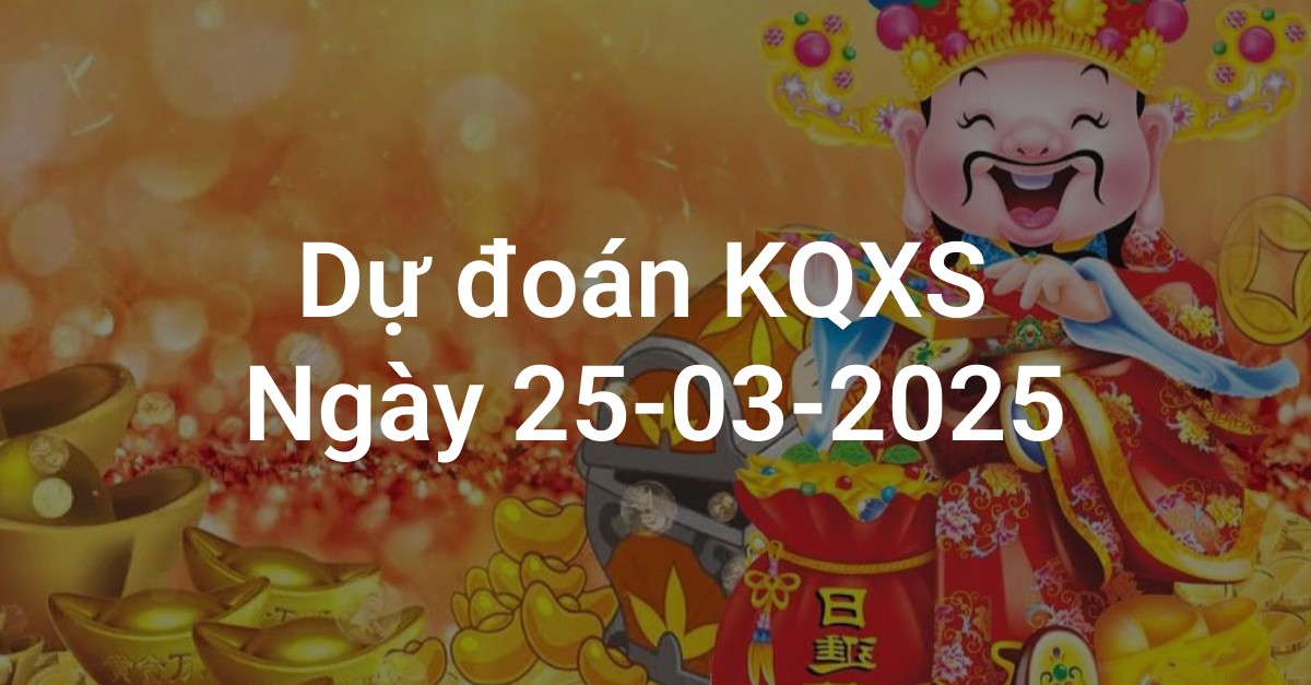 Dự Đoán Xổ Số 3 Miền Ngày 25-03-2025 - Chốt Số May Mắn Hôm Nay